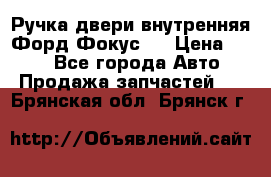 Ручка двери внутренняя Форд Фокус 2 › Цена ­ 200 - Все города Авто » Продажа запчастей   . Брянская обл.,Брянск г.